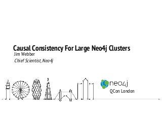 Causal Consistency For Large Neo4j Clusters
Jim Webber
Chief Scientist, Neo4j
QCon London
 