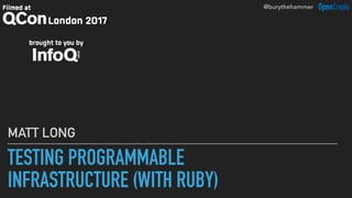 @burythehammer
MATT LONG
TESTING PROGRAMMABLE
INFRASTRUCTURE (WITH RUBY)
 
