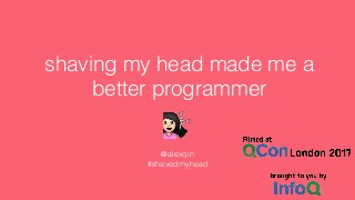 shaving my head made me a
better programmer
@alexqin
#shavedmyhead
 