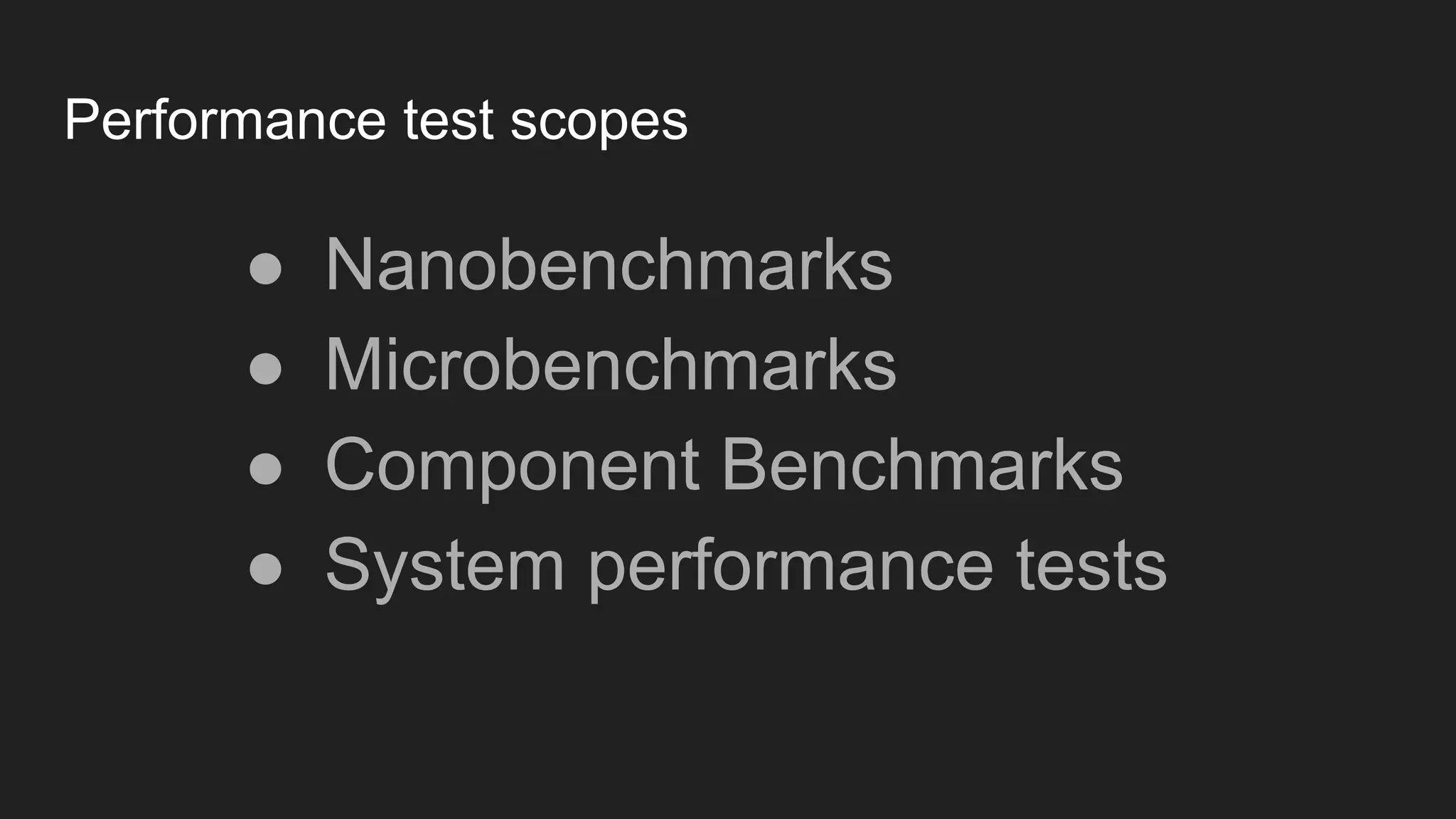 Performance test scopes
● Nanobenchmarks
● Microbenchmarks
● Component Benchmarks
● System performance tests
 