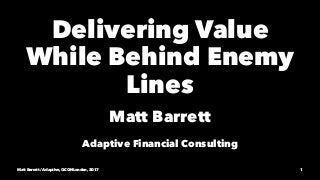 Delivering Value
While Behind Enemy
Lines
Matt Barrett
Adaptive Financial Consulting
Matt Barrett / Adaptive, QCON London, 2017 1
 