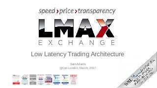 Low Latency Trading Architecture
Sam Adams
QCon London, March, 2017
 