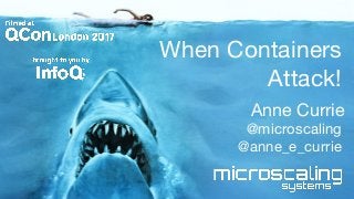 When Containers
Attack!
Anne Currie
@microscaling
@anne_e_currie
 