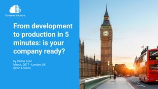 @mongrelion | container-solutions.com
From development
to production in 5
minutes: is your
company ready?
by Carlos León
March, 2017 - London, UK
QCon London
 