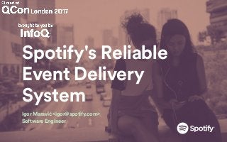 Spotify's Reliable
Event Delivery
System
Igor Maravić <igor@spotify.com>
Software Engineer
 