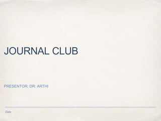 Date
JOURNAL CLUB
PRESENTOR: DR: ARTHI
 
