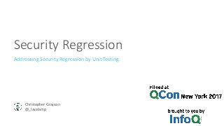 Security	Regression
Addressing	Security	Regression	by	Unit	Testing
Christopher	Grayson
@_lavalamp
 