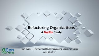 Josh Evans – (Former Netflix) Engineering Leader at Large
June 26, 2017
Refactoring Organizations
A Netflix Study
 