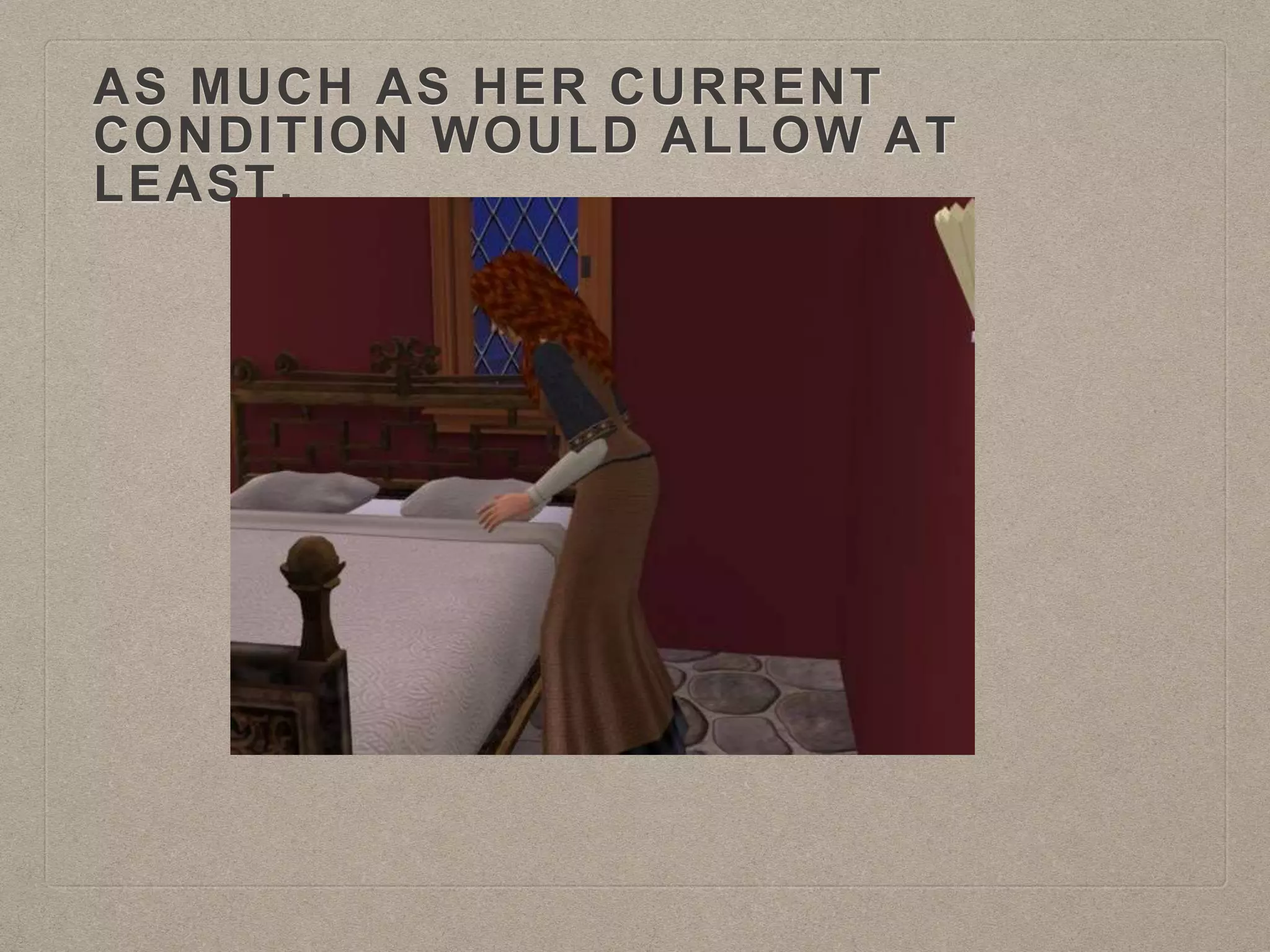 AS MUCH AS HER CURRENT
CONDITION WOULD ALLOW AT
LEAST.
 