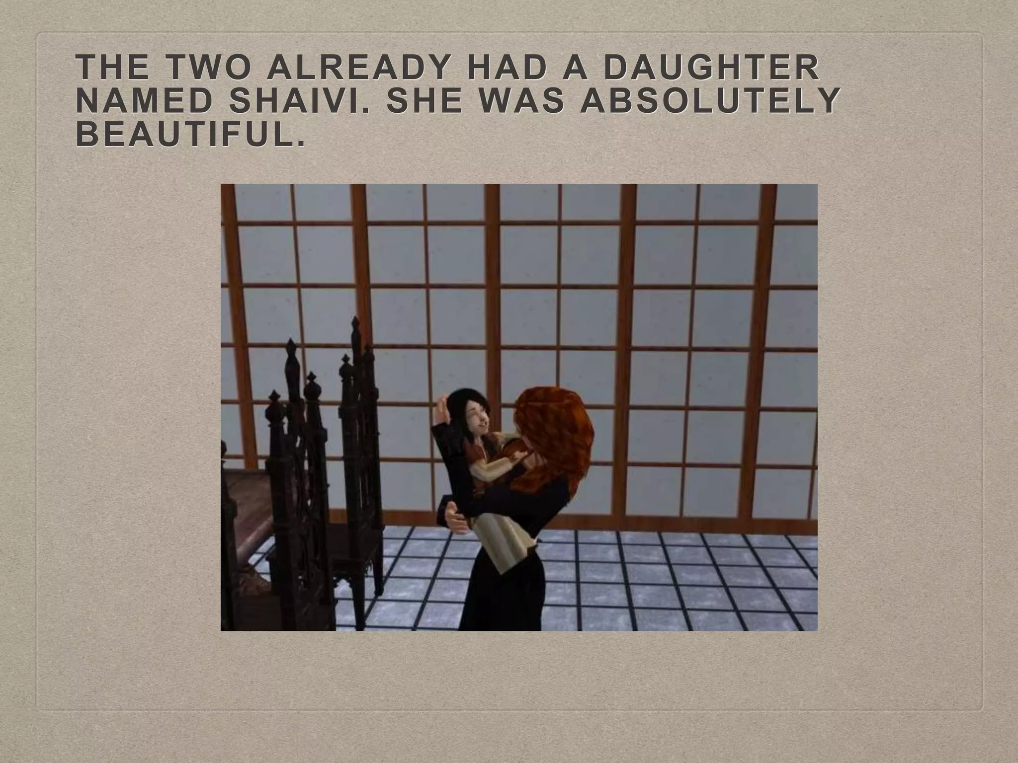 THE TWO ALREADY HAD A DAUGHTER
NAMED SHAIVI. SHE WAS ABSOLUTELY
BEAUTIFUL.
 