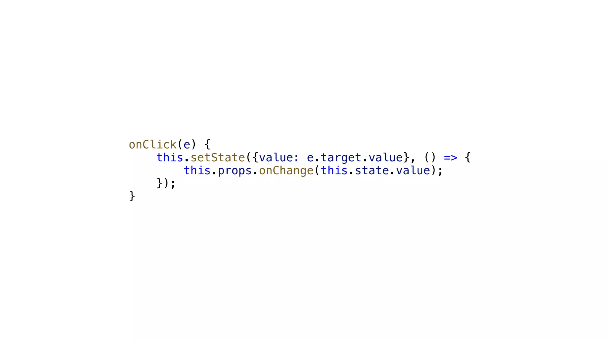 onClick(e) { this.setState({value: e.target.value}, () => { this.props.onChange(this.state.value); }); } 