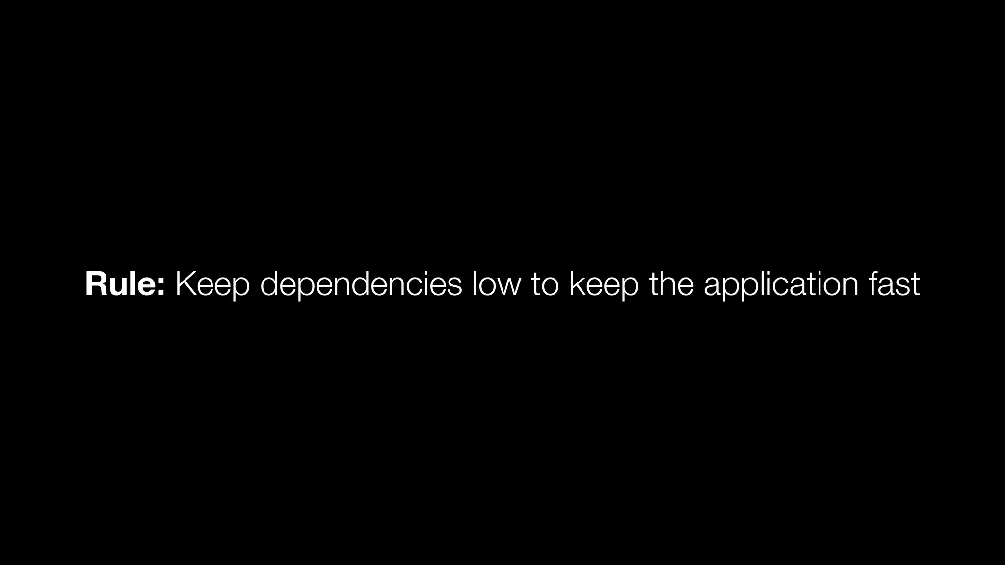 Rule: Keep dependencies low to keep the application fast 