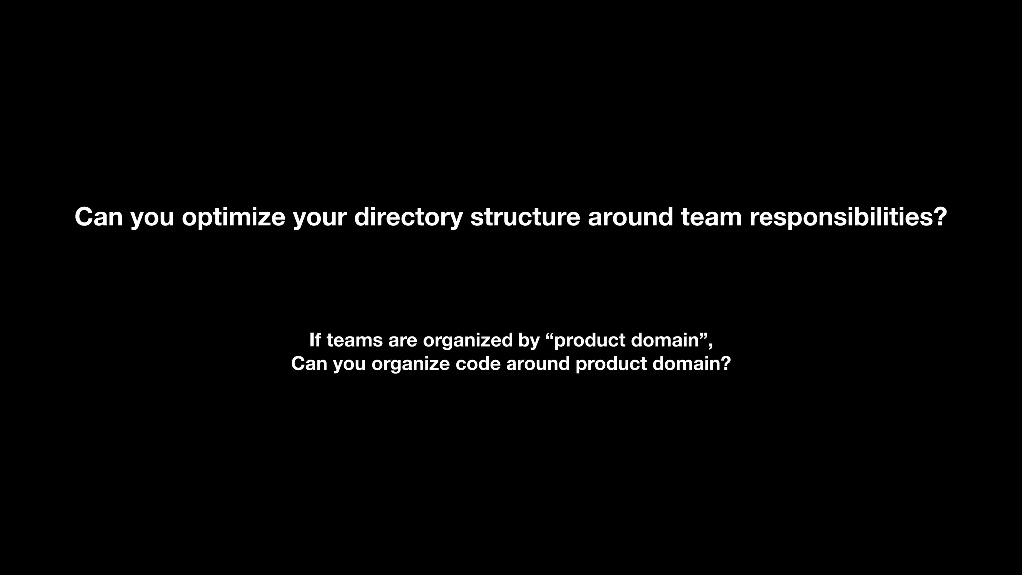 Can you optimize your directory structure around team responsibilities? If teams are organized by “product domain”, Can you organize code around product domain? 