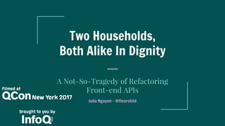 Two Households,
Both Alike In Dignity
A Not-So-Tragedy of Refactoring
Front-end APIs
Julia Nguyen - @fleurchild
 