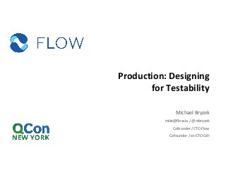 Production:	Designing	
for	Testability
Michael	Bryzek
mike@flow.io /	@mbryzek
Cofounder	/	CTO	Flow
Cofounder	/	ex-CTO	Gilt	
 