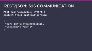 REST/JSON: S2S COMMUNICATION
POST /api/updateUser HTTP/1.0
Content-Type: application/json
{
"id": 18446744073709551615,
"username": “chris"
}
 
