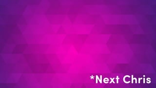 *Next Chris
 