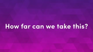 How far can we take this?
 