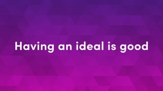 Having an ideal is good
 