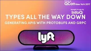 TYPES ALL THE WAY DOWN
GENERATING APIS WITH PROTOBUFS AND GRPC
 