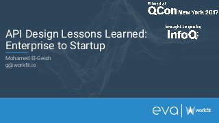 API Design Lessons Learned:
Enterprise to Startup
Mohamed El-Geish
g@workfit.io
 