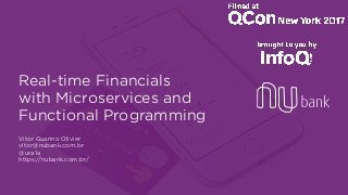 Real-time Financials  
with Microservices and 
Functional Programming
Vitor Guarino Olivier 
vitor@nubank.com.br
@ura1a 
https://nubank.com.br/
 