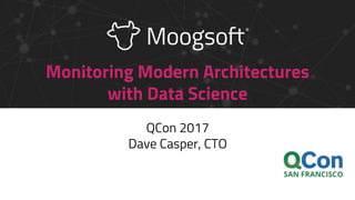Monitoring Modern Architectures
with Data Science
QCon 2017
Dave Casper, CTO
 