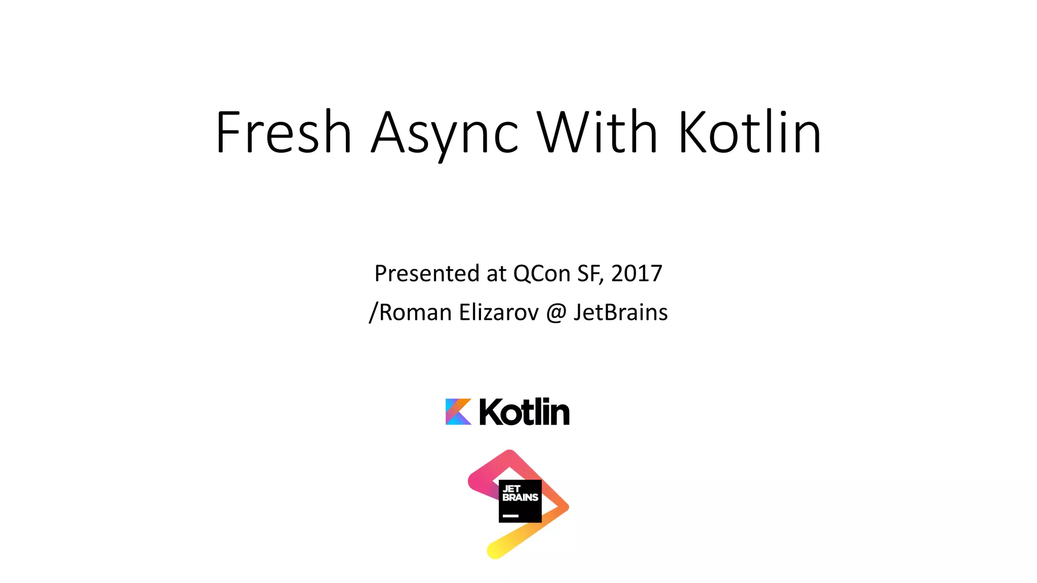 Fresh	Async	With	Kotlin
Presented	at	QCon SF,	2017
/Roman	Elizarov	@	JetBrains
 
