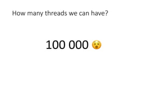 How	many	threads	we	can	have?
100	000	 😵
 