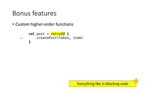 • Custom	higher-order	functions
Bonus	features
val post = retryIO {
createPost(token, item)
}
Everything	like	in	blocking	code
 