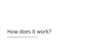 How	does	it	work?
A	quick	peek	behind	the	scenes
 
