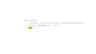 fun launch(
context: CoroutineContext = DefaultDispatcher,
block: suspend () -> Unit
): Job { … }
 