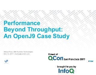 Marius Pirvu, IBM Runtime Technologies
Nov 13, 2017 - mpirvu@ca.ibm.com
Performance
Beyond Throughput:
An OpenJ9 Case Study
 