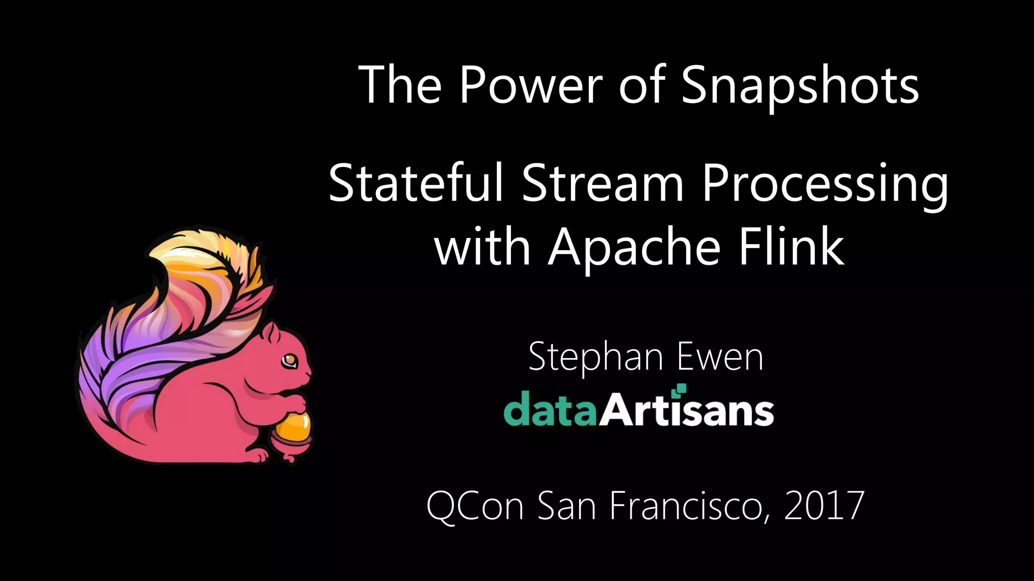 The Power of Snapshots Stateful Stream Processing with Apache Flink Stephan Ewen QCon San Francisco, 2017 1 