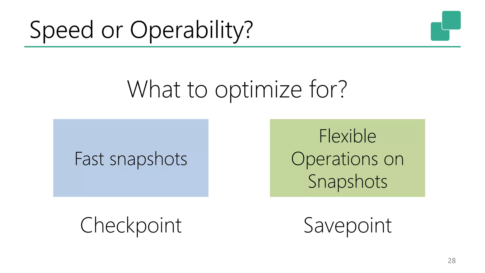 Speed or Operability? 28 Fast snapshots Checkpoint Flexible Operations on Snapshots Savepoint What to optimize for? 