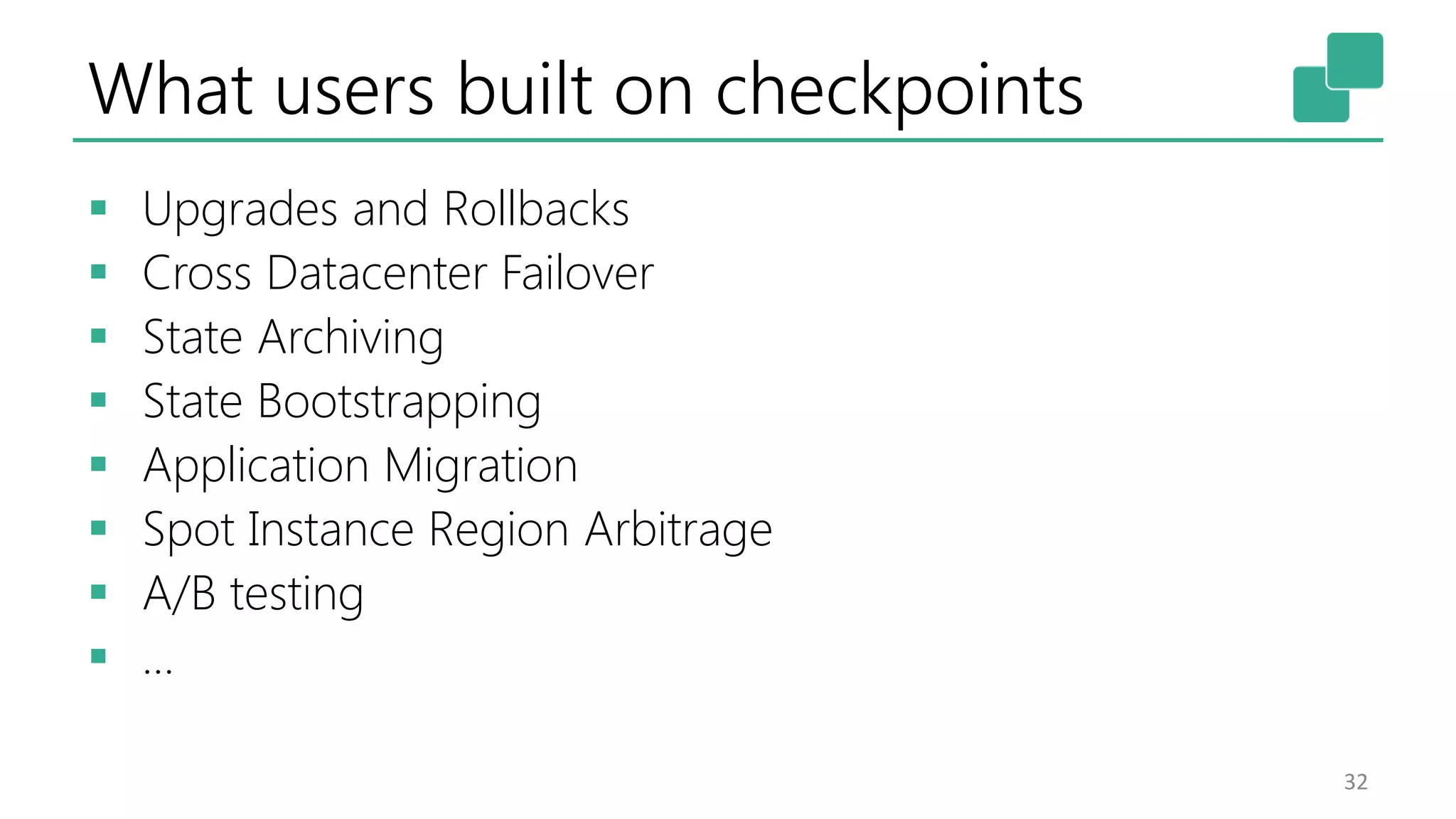What users built on checkpoints  Upgrades and Rollbacks  Cross Datacenter Failover  State Archiving  State Bootstrapping  Application Migration  Spot Instance Region Arbitrage  A/B testing  … 32 