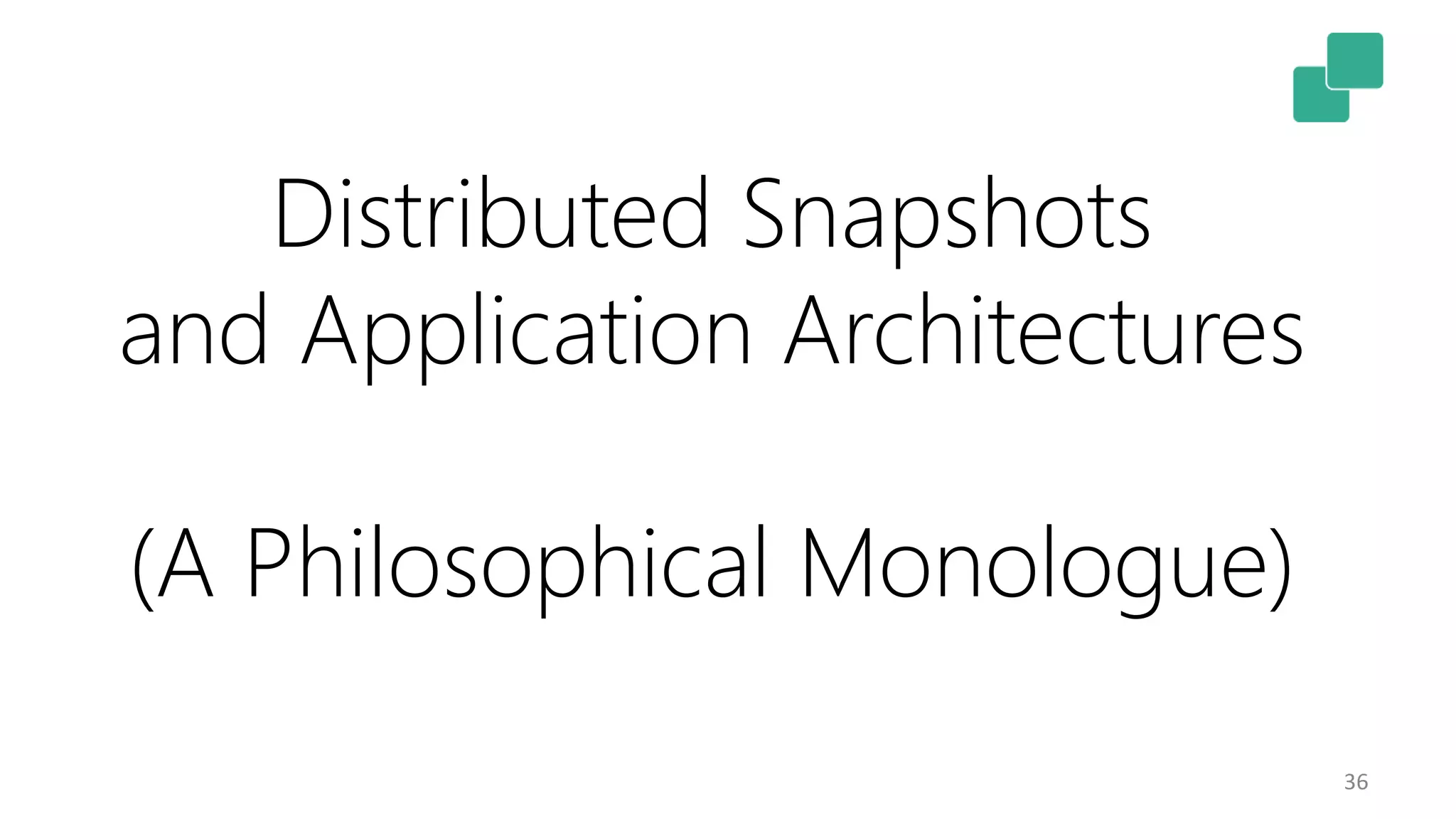 36 Distributed Snapshots and Application Architectures (A Philosophical Monologue) 