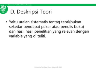 Universitas Nahdlatul Ulama Sidoarjo
D. Deskripsi Teori
• Yaitu uraian sistematis tentag teori(bukan
sekedar pendapat pakar atau penulis buku)
dan hasil hasil penelitian yang relevan dengan
variable yang di teliti.
Universitas Nahdlatul Ulama Sidoarjo © 2018
 