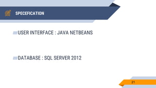 SPECEFICATION
▰USER INTERFACE : JAVA NETBEANS
▰DATABASE : SQL SERVER 2012
21
 