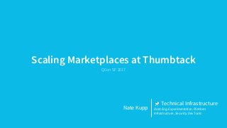Scaling Marketplaces at Thumbtack
QCon SF 2017
Nate Kupp
Technical Infrastructure
Data Eng, Experimentation, Platform
Infrastructure, Security, Dev Tools
 