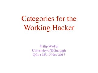Categories for the
Working Hacker
Philip Wadler
University of Edinburgh
QCon SF, 15 Nov 2017
 