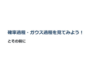 確率過程・ガウス過程を⾒てみよう︕
とその前に
 