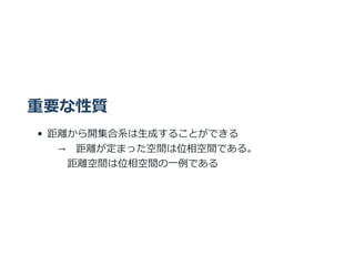 重要な性質
距離から開集合系は⽣成することができる
→ 距離が定まった空間は位相空間である。
距離空間は位相空間の⼀例である
 