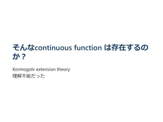 そんなcontinuous function は存在するの
か︖
Kormogolv extension theory
理解不能だった
 