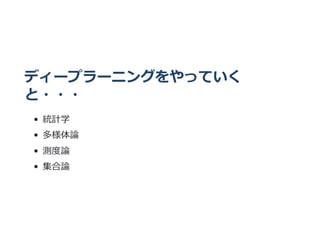 ディープラーニングをやっていく
と・・・
統計学
多様体論
測度論
集合論
 