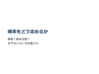 確率をどう定めるか
事象︖標本空間︖
まずはいろいろ定義から
 