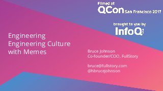Engineering
Engineering Culture
with Memes Bruce Johnson
Co-founder/COO, FullStory
bruce@fullstory.com
@hbrucejohnson
 