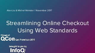 Streamlining Online Checkout
Using Web Standards
Alex Liu & Michel Weksler / November 2017
 