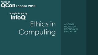 Ethics in
Computing
A YOUNG
PROFESSION
COPING WITH
ETHICAL DEBT
 