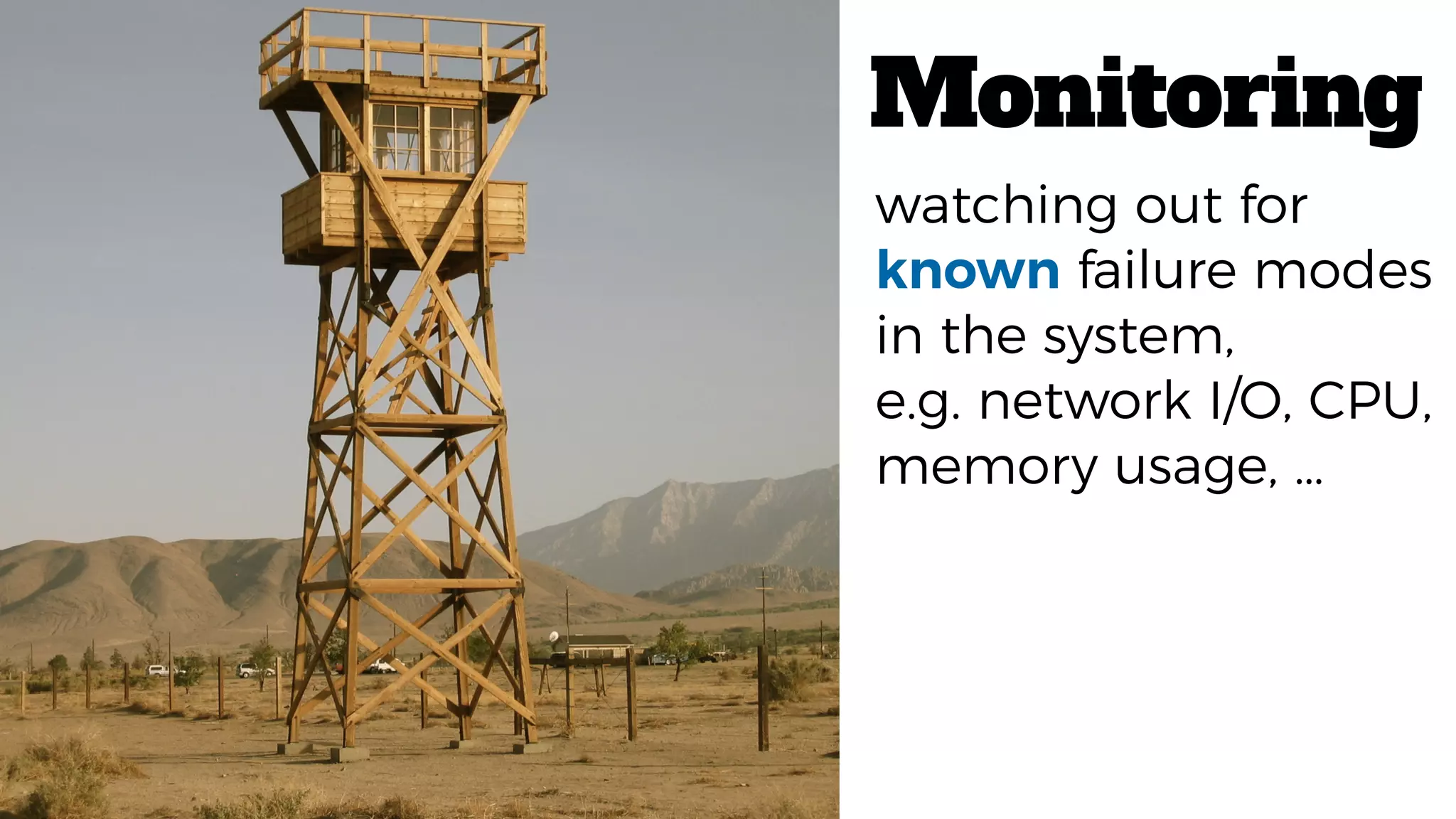 Monitoring
watching out for
known failure modes
in the system,
e.g. network I/O, CPU,
memory usage, …
 